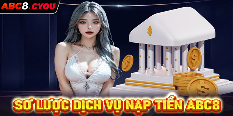 Vài nét sơ lược chung về dịch vụ nạp tiền ABC8 