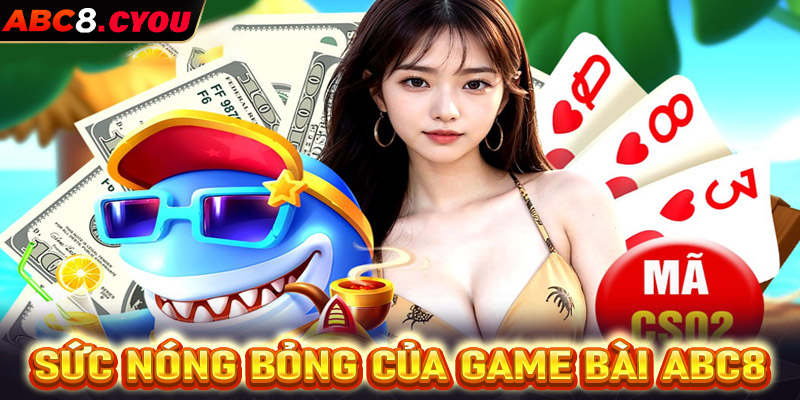 Sức nóng bỏng của game bài ABC8 siêu lôi cuốn