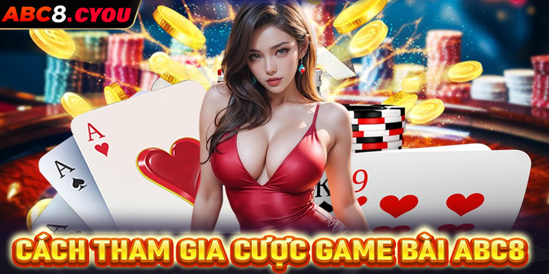 Hướng dẫn chi tiết các bước tham gia cá cược game bài ABC8